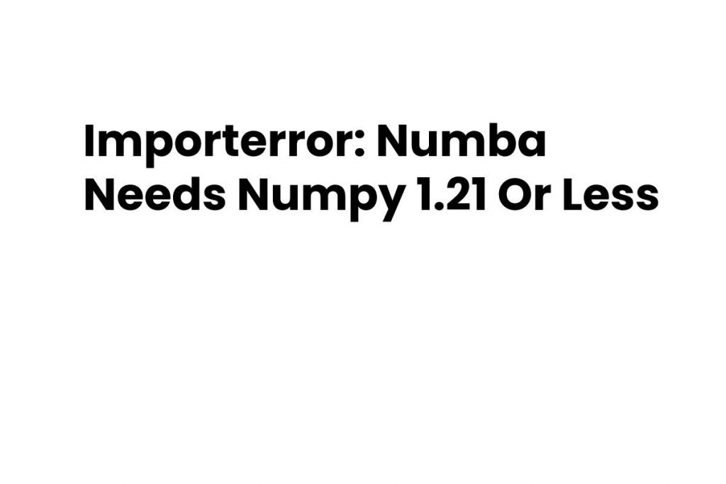 Importerror_ Numba Needs Numpy 1.21 Or Less