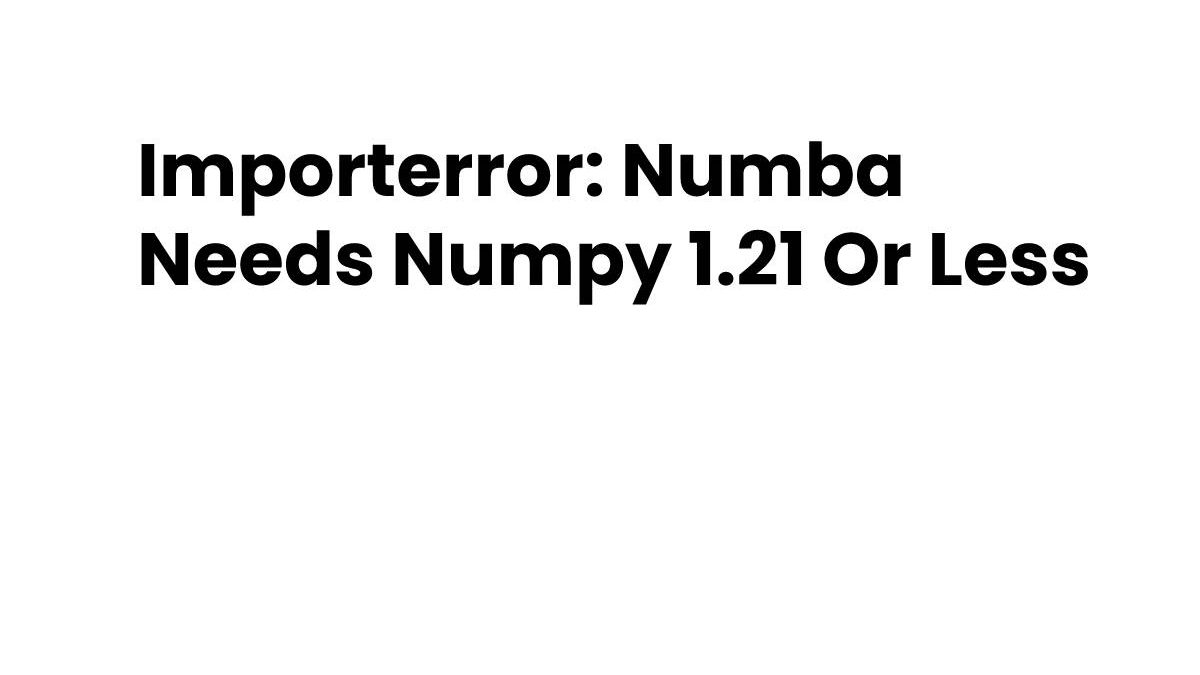 Importerror: Numba Needs Numpy 1.21 Or Less