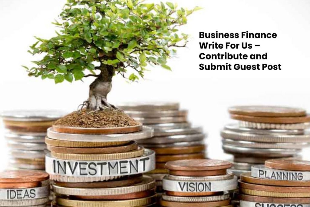 Business Finance Write For Us – Contribute and Submit Guest Post