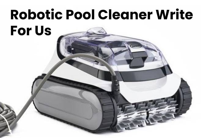 Robotic Pool Cleaner Write For Us