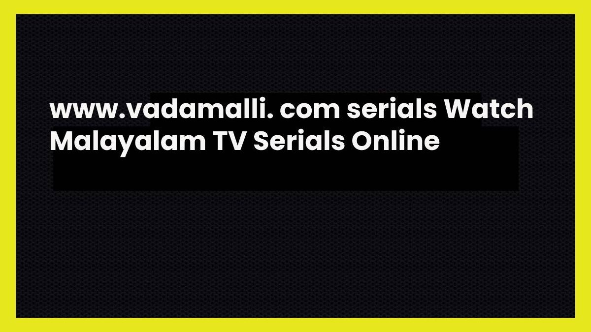 www.vadamalli. com serials Watch Malayalam TV Serials Online