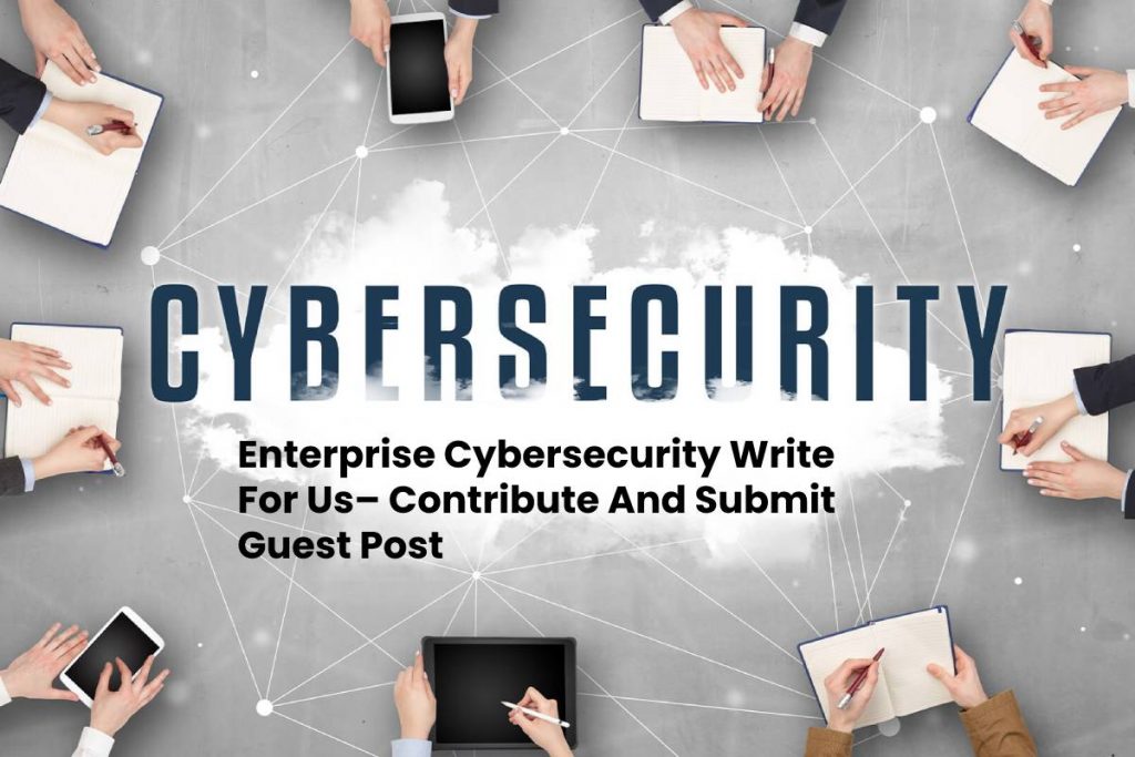 Enterprise Cybersecurity Write For Us– Contribute And Submit Guest Post