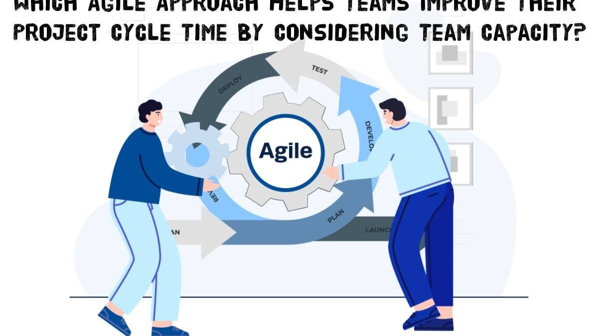 Which Agile Approach Helps Teams Improve Their Project Cycle Time By Considering Team Capacity?