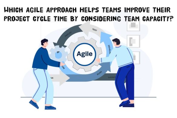 Which Agile Approach Helps Teams Improve Their Project Cycle Time By Considering Team Capacity_