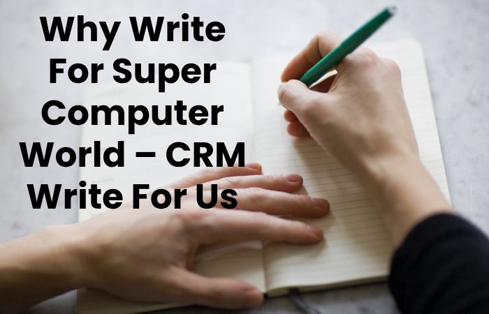 Why Write For Super Computer World – CRM Write For Us