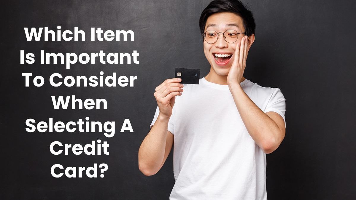 Which Item Is Important To Consider When Selecting A Credit Card?