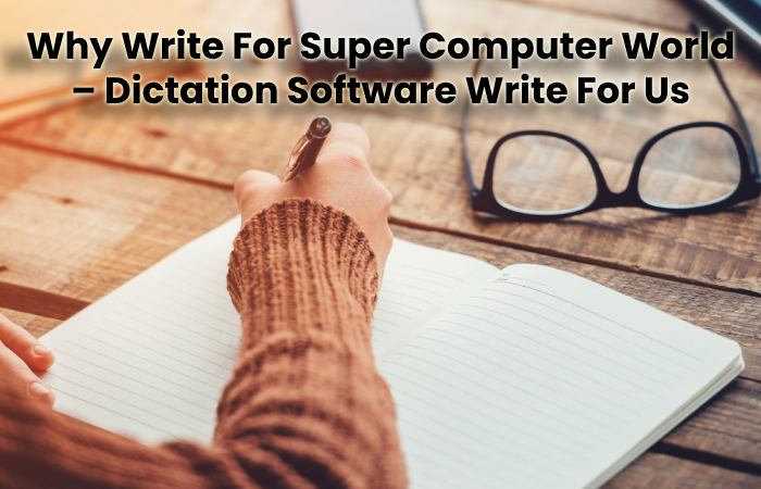 Why Write For Super Computer World – Dictation Software Write For Us