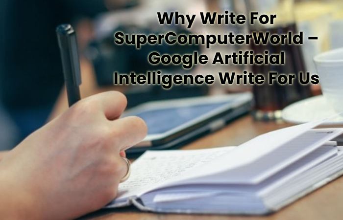 Why Write For SuperComputerWorld – Google Artificial Intelligence Write For Us