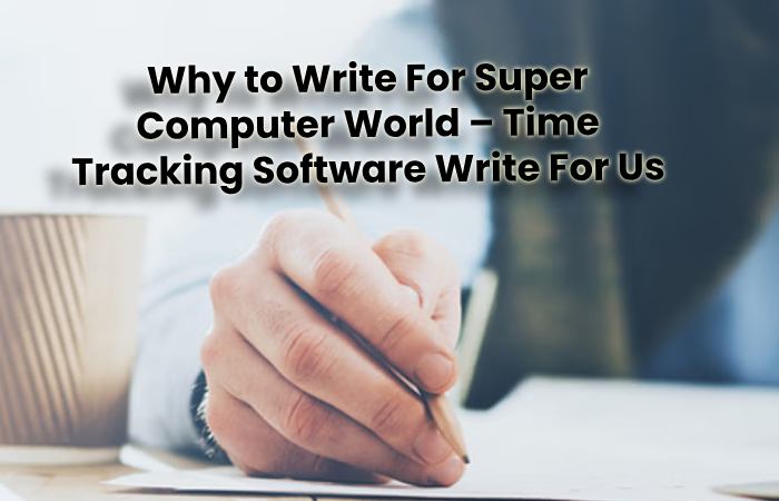 Why to Write For Super Computer World – Time Tracking Software Write For Us