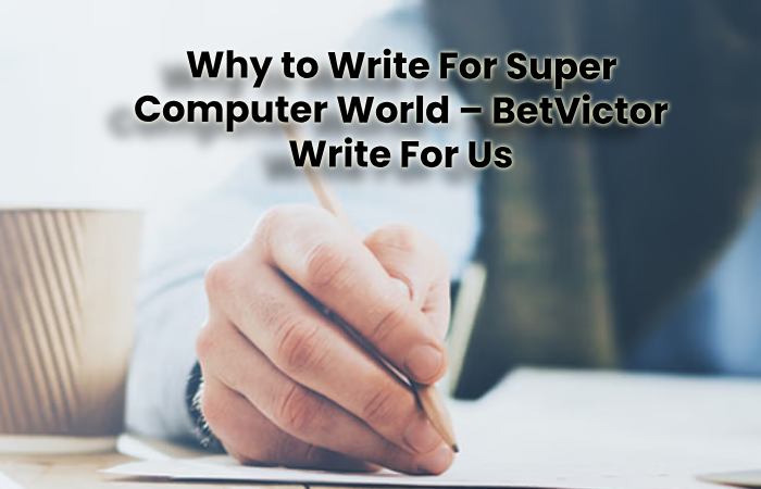 Why to Write For Super Computer World – BetVictor Write For Us
