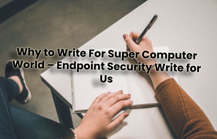 Why to Write For Super Computer World – Endpoint Security Write for Us