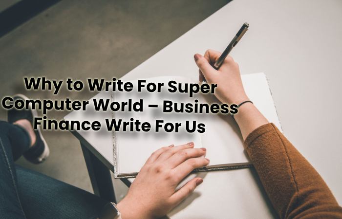 Why to Write For Super Computer World – Business Finance Write For Us