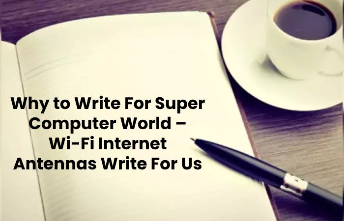 Why to Write For Super Computer World – Wi-Fi Internet Antennas Write For Us