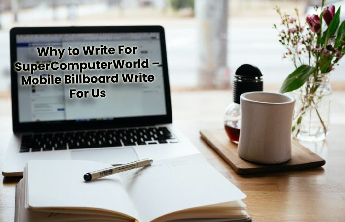 Why to Write For SuperComputerWorld – Mobile Billboard Write For Us