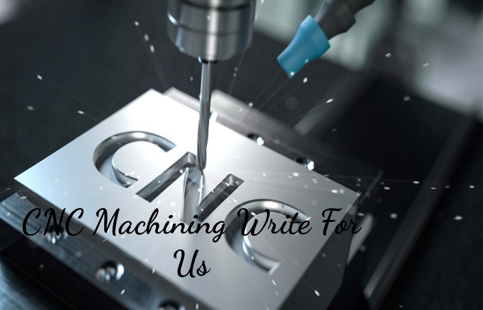 CNC Machining Write For Us